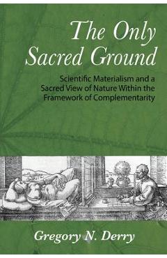 Coperta cărții 'The Only Sacred Ground: Scientific Materialism and a Sacred View of Nature Within the Framework of Complementarity -'