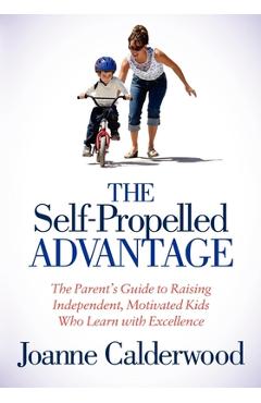 Poza produsului The Self-Propelled Advantage: The Parent's Guide to Raising Independent, Motivated Kids Who Learn with Excellence - Joanne Calderwood