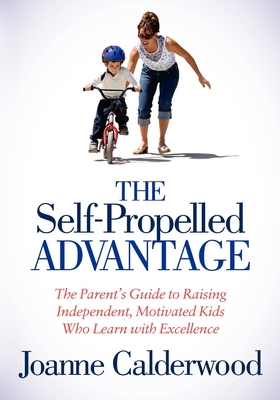 The Self-Propelled Advantage: The Parent's Guide to Raising Independent, Motivated Kids Who Learn with Excellence - Joanne Calderwood