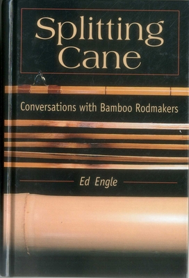 Splitting Cane: Conversations with Bamboo Rodmakers - Ed Engle