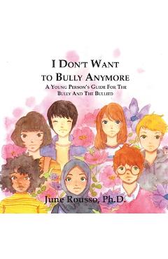 Poza produsului I Don't Want to Bully Anymore: A Young Person's Guide for the Bully and the Bullied - June Rousso