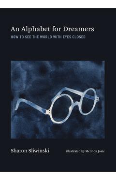 Poza produsului An Alphabet for Dreamers: How to See the World with Eyes Closed - Sharon Sliwinski