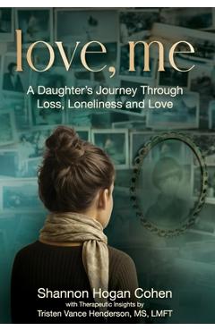 Coperta cărții 'Love, Me: A Daughter's Journey Through Loss, Loneliness and Love - Shannon Hogan Cohen'