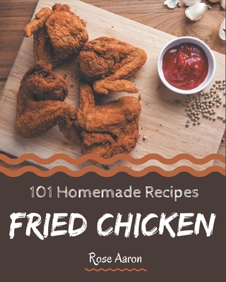 101 Homemade Fried Chicken Recipes: Best Fried Chicken Cookbook for Dummies - Rose Aaron