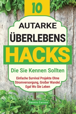 10 Autarke Überlebenshacks, Die Sie Kennen Sollten: Einfache Survival Projekte Ohne Stromversorgung, Großer Wandel, Egal Wo Sie Leben - Dennis Carson