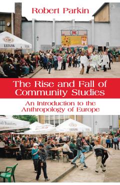 Poza produsului The Rise and Fall of Community Studies: An Introduction to the Anthropology of Europe - Robert Parkin