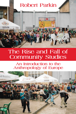 The Rise and Fall of Community Studies: An Introduction to the Anthropology of Europe - Robert Parkin