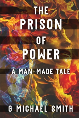 The Prison of Power: A Man-Made Tale - G. Michael Smith