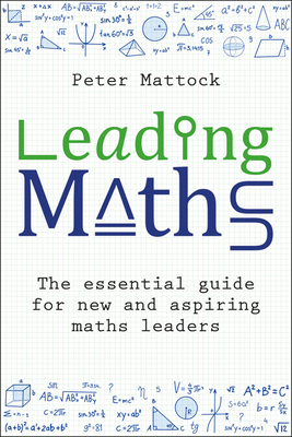 Leading Maths: The Essential Guide for New and Aspiring Maths Leaders - Peter Mattock