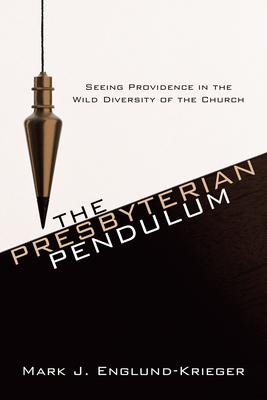 The Presbyterian Pendulum: Seeing Providence in the Wild Diversity of the Church - Mark J. Englund-krieger