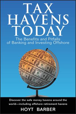 Tax Havens Today: The Benefits and Pitfalls of Banking and Investing Offshore - Hoyt Barber