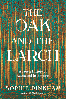 The Oak and the Larch: A Forest History of Russia and Its Empires - Sophie Pinkham