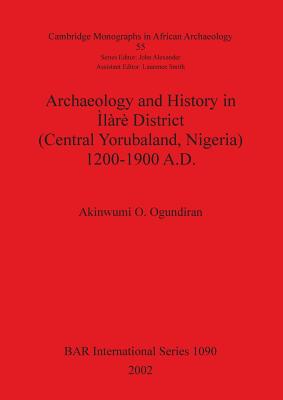 Archaeology and History in Ìlàrè District (Central Yorubaland, Nigeria) 1200-1900 A.D. - Akinwumi O. Ogundiran