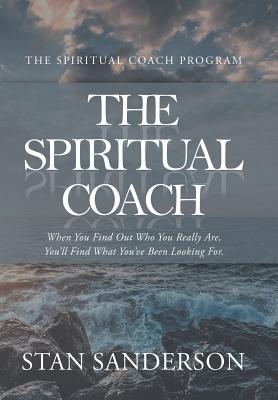 The Spiritual Coach: When You Find out Who You Really Are, You'Ll Find What You'Ve Been Looking For. - Stan Sanderson