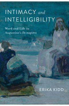 Coperta cărții 'Intimacy and Intelligibility: Word and Life in Augustine's de Magistro - Erika Kidd'