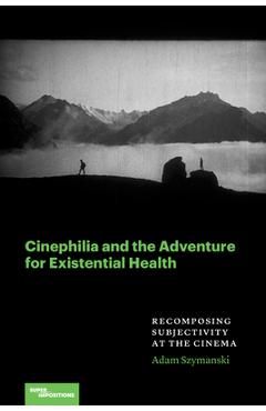 Cinephilia and the Adventure for Existential Health: Recomposing Subjectivity at the Cinema - Adam Szymanski