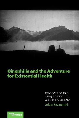 Cinephilia and the Adventure for Existential Health: Recomposing Subjectivity at the Cinema - Adam Szymanski