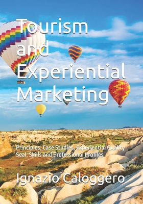Tourism and Experiential Marketing: Principles, Case Studies, Experiential Quality Seal, Skills and Professional Profiles - Ignazio Caloggero