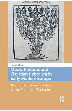 Poza produsului Music, Rhetoric and Christian Hebraism in Early Modern Europe: Reuchlin's Reconstruction of the Modulata Recitatio - Hyun-ah Kim