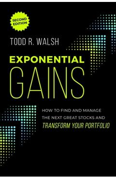 Coperta cărții 'Exponential Gains (Second Edition): How to Find and Manage the Next Great Stocks and Transform Your Portfolio - Todd R.'
