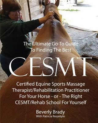 The Ultimate Go-To Guide To Finding The Best CESMT: Certified Equine Sports Massage Therapist/Rehabilitation Practitioner For Your Horse Or The Right - Patricia Reszetylo