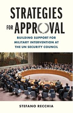 Strategies for Approval: Building Support for Military Intervention at the Un Security Council - Stefano Recchia