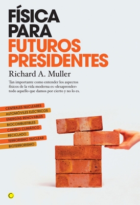 Física Para Futuros Presidentes: Tan Importante Como Entender Los Aspectos Físicos de la Vida Moderna Es Desaprender Todo Aquello Que Damos Por Cierto - Richard A. Muller