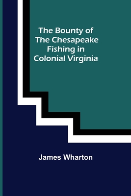 The Bounty of the Chesapeake: Fishing in Colonial Virginia - James Wharton