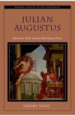 Poza produsului Julian Augustus: Platonism, Myth, and the Refounding of Rome - Jeremy Swist