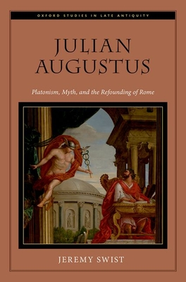 Julian Augustus: Platonism, Myth, and the Refounding of Rome - Jeremy Swist
