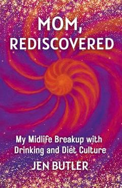 Coperta cărții 'Mom, Rediscovered: My Midlife Breakup with Drinking and Diet Culture - Jen Butler'