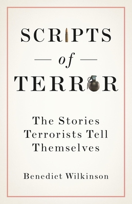 Scripts of Terror: The Stories Terrorists Tell Themselves - Benedict Wilkinson