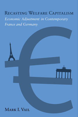 Recasting Welfare Capitalism: Economic Adjustment in Contemporary France and Germany - Mark Vail