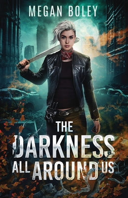 The Darkness All Around Us: A post apocalyptic sci fi - Megan Boley