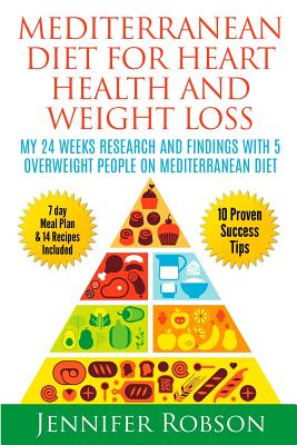 Mediterranean Diet For Heart Health and Weigth Loss: My 24 Weeks Research and Findings With 5 Overweight People on Mediterranean Diet - Jennifer Robson