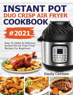 Instant Pot Duo Crisp Air Fryer Cookbook #2021: Easy-To-Make & Delicious Instant Pot Air Fryer Crisp Recipes For Beginners - Carmen Emily