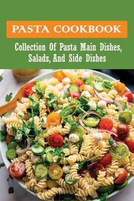 Pasta Cookbook: Collection Of Pasta Main Dishes, Salads, And Side Dishes: Italian Seafood Pasta Recipes - Teodora Verser