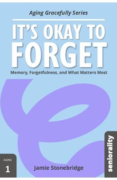 Poza produsului It's Okay to Forget: Memory, Forgetfulness, and What Matters Most - Jamie Stonebridge