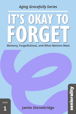 It's Okay to Forget: Memory, Forgetfulness, and What Matters Most - Jamie Stonebridge