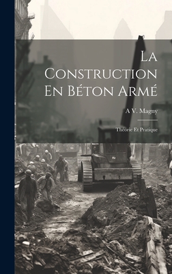 La Construction En Béton Armé: Théorie Et Pratique - A. V. Magny
