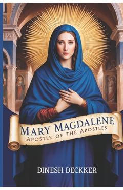 Poza produsului Mary Magdalene: Apostle of the Apostles - Dinesh Deckker