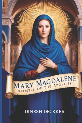 Mary Magdalene: Apostle of the Apostles - Dinesh Deckker