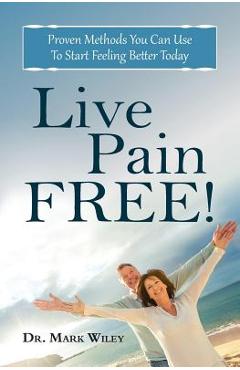 Poza produsului Live Pain Free: Proven Methods You Can Use To Start Feeling Better Today - Mark V. Wiley