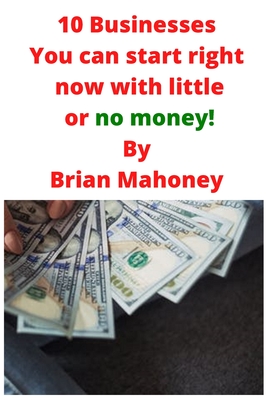 10 Businesses You can start right now with little or no money! - Brian Mahoney
