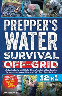 Prepper's Water Survival Off-Grid: Life-Saving Bushcraft Skills for Clean Water in the Most Desolate Environments. Harvest, Filter and Purify Every Es - 