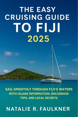 The Easy Cruising Guide to Fiji 2025: Sail Smoothly Through Fiji's Waters with Island Information, Anchorage Tips, and Local Secrets -