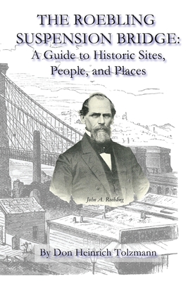 The Roebling Suspension Bridge: A Guide to Historic Sites, People, and Places - Don Heinrich Tolzmann