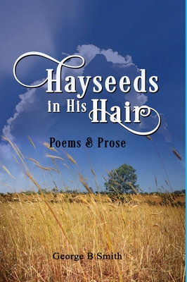 Hayseeds in his Hair: Poems and Prose by George B Smith - George Beale Smith