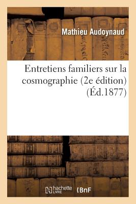 Entretiens Familiers Sur La Cosmographie 2e Édition - Mathieu Audoynaud