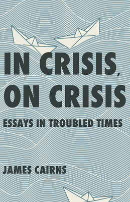 In Crisis, on Crisis: Essays in Troubled Times - James Cairns